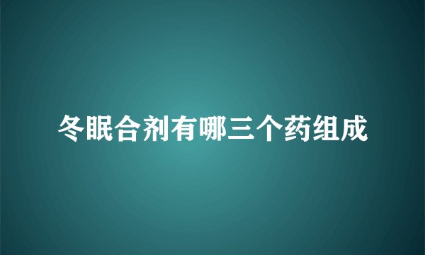 冬眠合剂有哪三个药组成