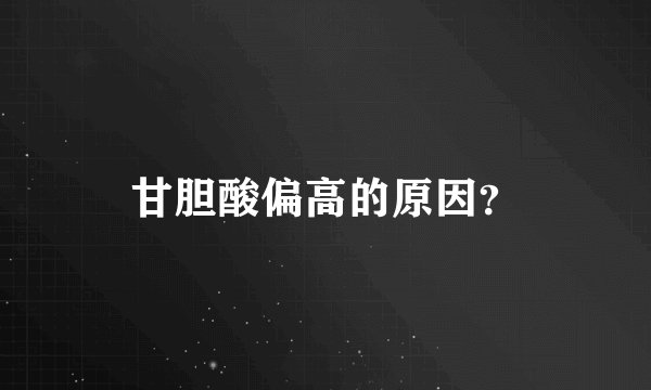甘胆酸偏高的原因？