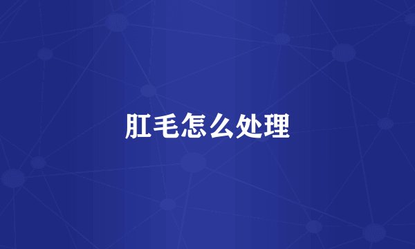 肛毛怎么处理