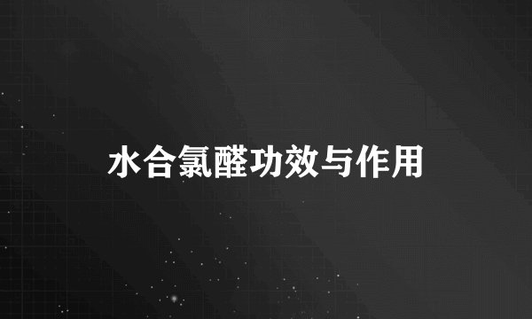 水合氯醛功效与作用