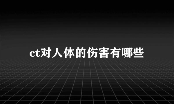 ct对人体的伤害有哪些