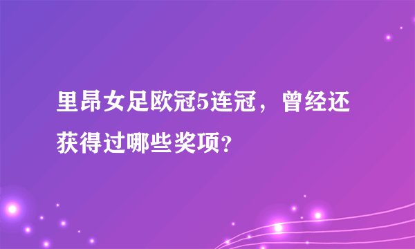 里昂女足欧冠5连冠，曾经还获得过哪些奖项？