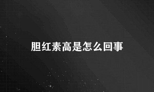 胆红素高是怎么回事