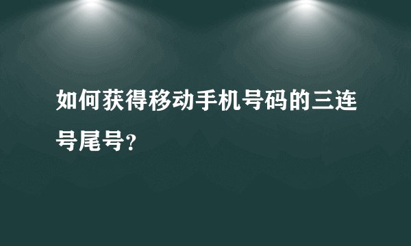 如何获得移动手机号码的三连号尾号？