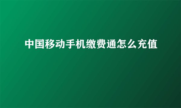 中国移动手机缴费通怎么充值