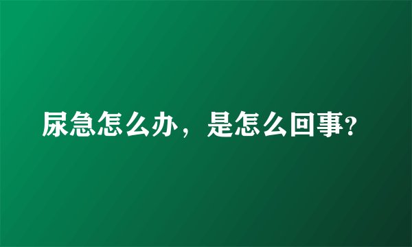 尿急怎么办，是怎么回事？