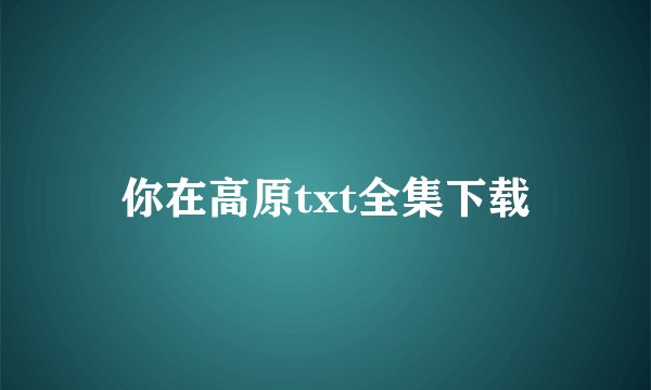 你在高原txt全集下载