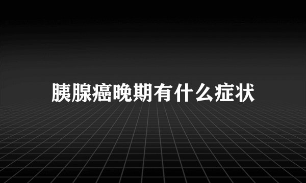 胰腺癌晚期有什么症状