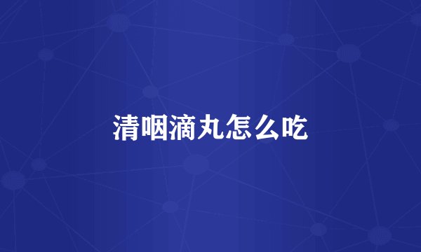 清咽滴丸怎么吃
