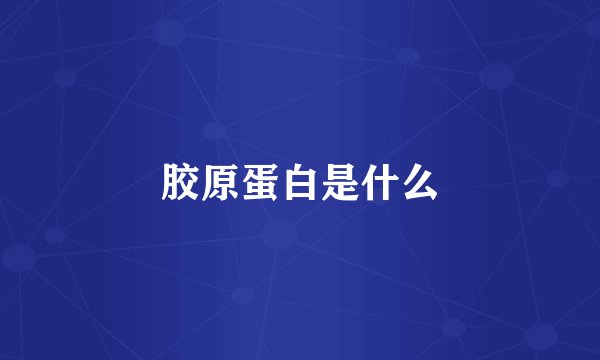 胶原蛋白是什么