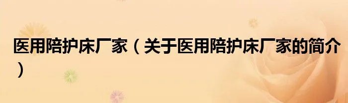 医用陪护床厂家（关于医用陪护床厂家的简介）