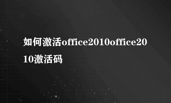 如何激活office2010office2010激活码