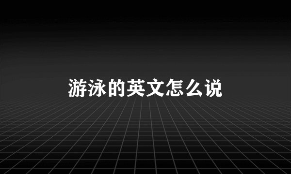 游泳的英文怎么说