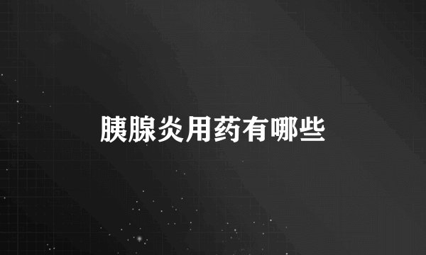 胰腺炎用药有哪些