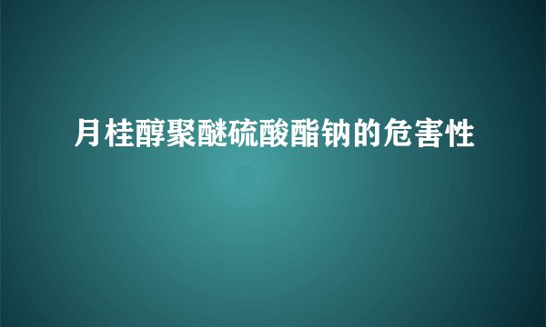月桂醇聚醚硫酸酯钠的危害性