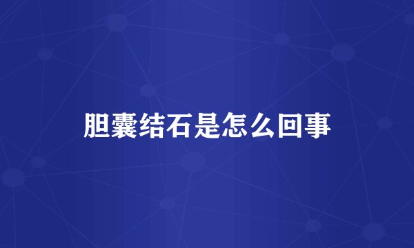 胆囊结石是怎么回事