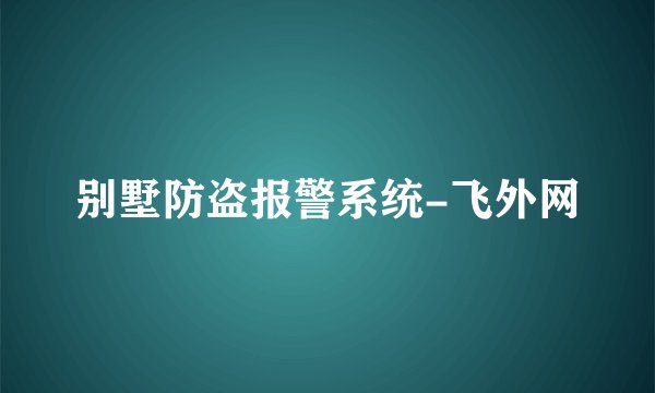 别墅防盗报警系统-飞外网
