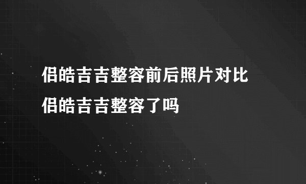 侣皓吉吉整容前后照片对比 侣皓吉吉整容了吗