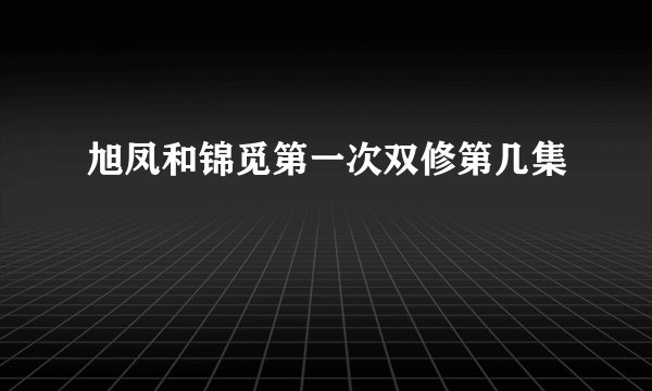 旭凤和锦觅第一次双修第几集