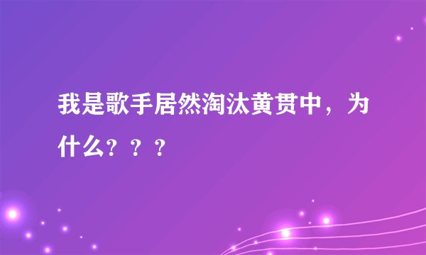 我是歌手居然淘汰黄贯中，为什么？？？