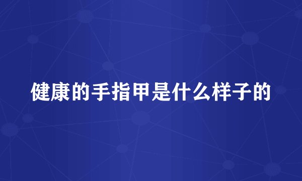 健康的手指甲是什么样子的