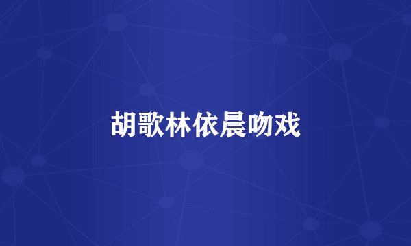 胡歌林依晨吻戏