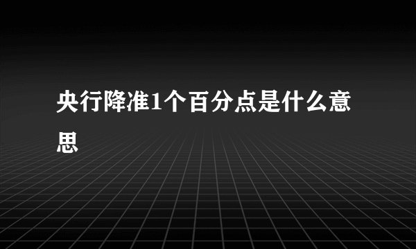 央行降准1个百分点是什么意思