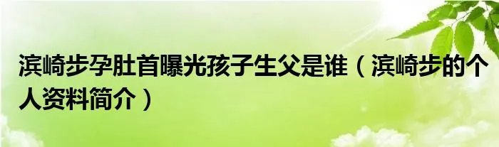 滨崎步孕肚首曝光孩子生父是谁（滨崎步的个人资料简介）