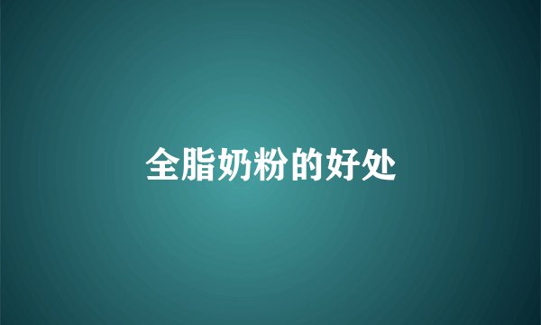 全脂奶粉的好处