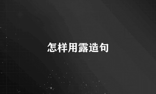 怎样用露造句