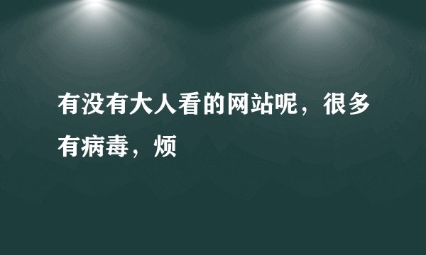 有没有大人看的网站呢，很多有病毒，烦