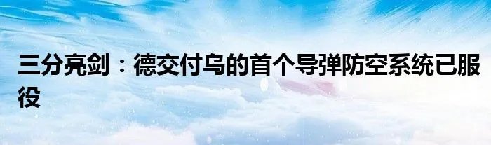 三分亮剑：德交付乌的首个导弹防空系统已服役