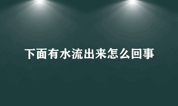 下面有水流出来怎么回事