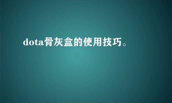 dota骨灰盒的使用技巧。