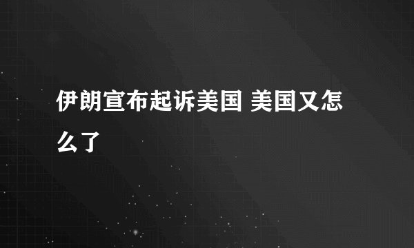 伊朗宣布起诉美国 美国又怎么了