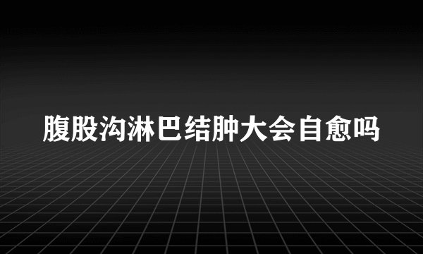 腹股沟淋巴结肿大会自愈吗