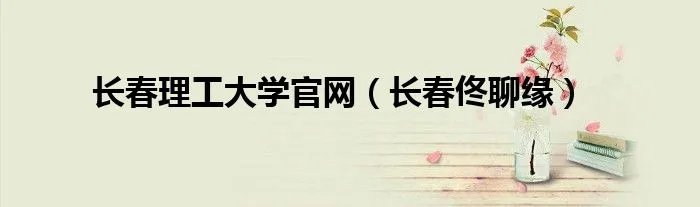 长春理工大学官网（长春佟聊缘）