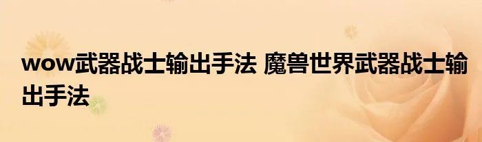 wow武器战士输出手法 魔兽世界武器战士输出手法