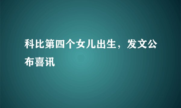 科比第四个女儿出生，发文公布喜讯