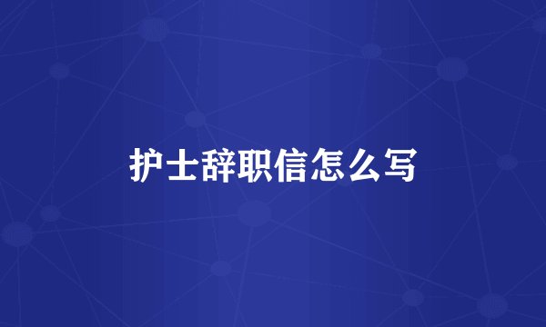 护士辞职信怎么写