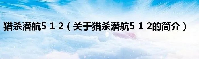 猎杀潜航5 1 2（关于猎杀潜航5 1 2的简介）