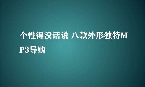 个性得没话说 八款外形独特MP3导购