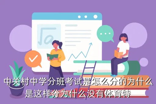 中关村中学分班考试，中关村中学分班考试是怎么分的为什么是这样分为什么没有体育特