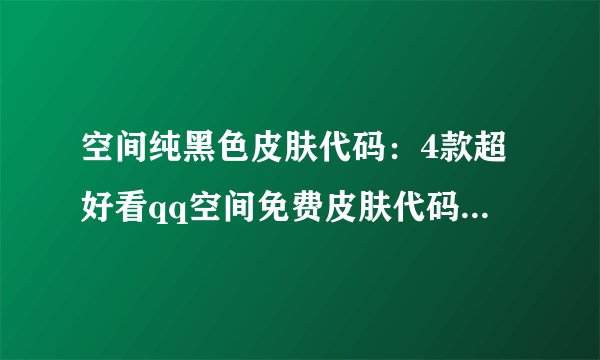 空间纯黑色皮肤代码：4款超好看qq空间免费皮肤代码-飞外网