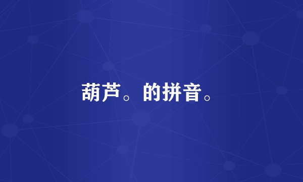 葫芦。的拼音。