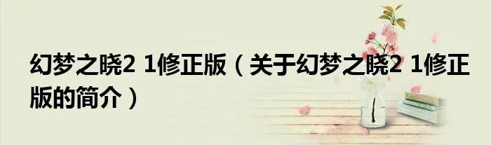 幻梦之晓2 1修正版（关于幻梦之晓2 1修正版的简介）