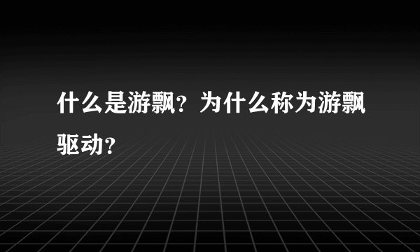 什么是游飘？为什么称为游飘驱动？