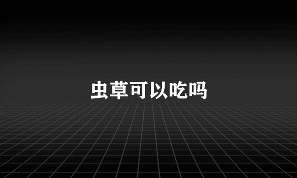 虫草可以吃吗