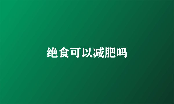 绝食可以减肥吗