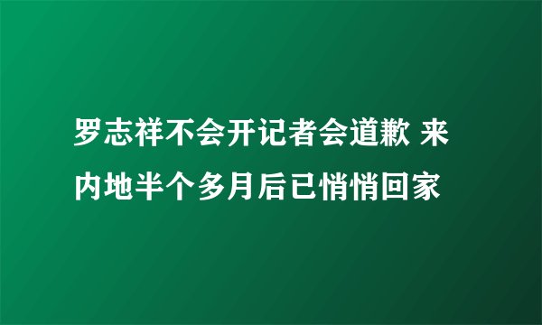 罗志祥不会开记者会道歉 来内地半个多月后已悄悄回家